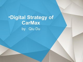 •Digital Strategy of
CarMax
by Qiu Du
 