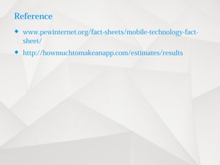 Reference
 www.pewinternet.org/fact-sheets/mobile-technology-fact-
sheet/
 http://howmuchtomakeanapp.com/estimates/results
 