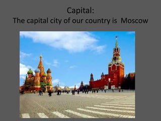 Capital:
The capital city of our country is Moscow
 