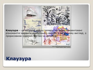 Клаузура
Клаузура – це великий аркуш паперу, на якому презентовані
різноманітні варіанти майбутнього виробу в загальному вигляді, з
прорисовкою окремих частин чи деталей
 