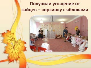 Получили угощение от
зайцев – корзинку с яблоками
 