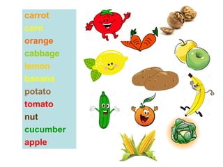 carrot
corn
orange
cabbage
lemon
banana
potato
tomato
nut
cucumber
apple
 