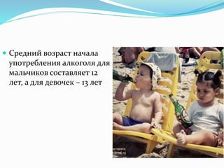  Средний возраст начала
употребления алкоголя для
мальчиков составляет 12
лет, а для девочек – 13 лет
 