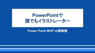 PowerPointで
誰でもイラストレーター
Power Point MVP 山橋美穂
 