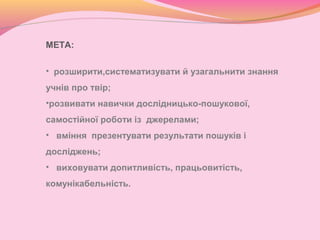 МЕТА:
• розширити,систематизувати й узагальнити знання
учнів про твір;
•розвивати навички дослідницько-пошукової,
самостій...