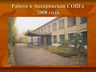 Работа в Аксаринская СОШ сРабота в Аксаринская СОШ с
2008 года2008 года
 