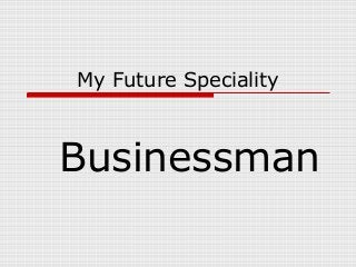 My Future Speciality
Businessman
 