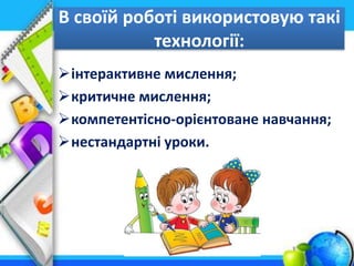 В своїй роботі використовую такі
технології:
інтерактивне мислення;
критичне мислення;
компетентісно-орієнтоване навчання;
нестандартні уроки.
 