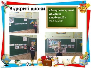 Відкриті уроки «За що нам вдячні
домашні
улюбленці?»
Лютий, 2014
 