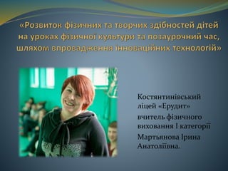 Костянтинівський
ліцей «Ерудит»
вчитель фізичного
виховання І категорії
Мартьянова Ірина
Анатоліївна.
 