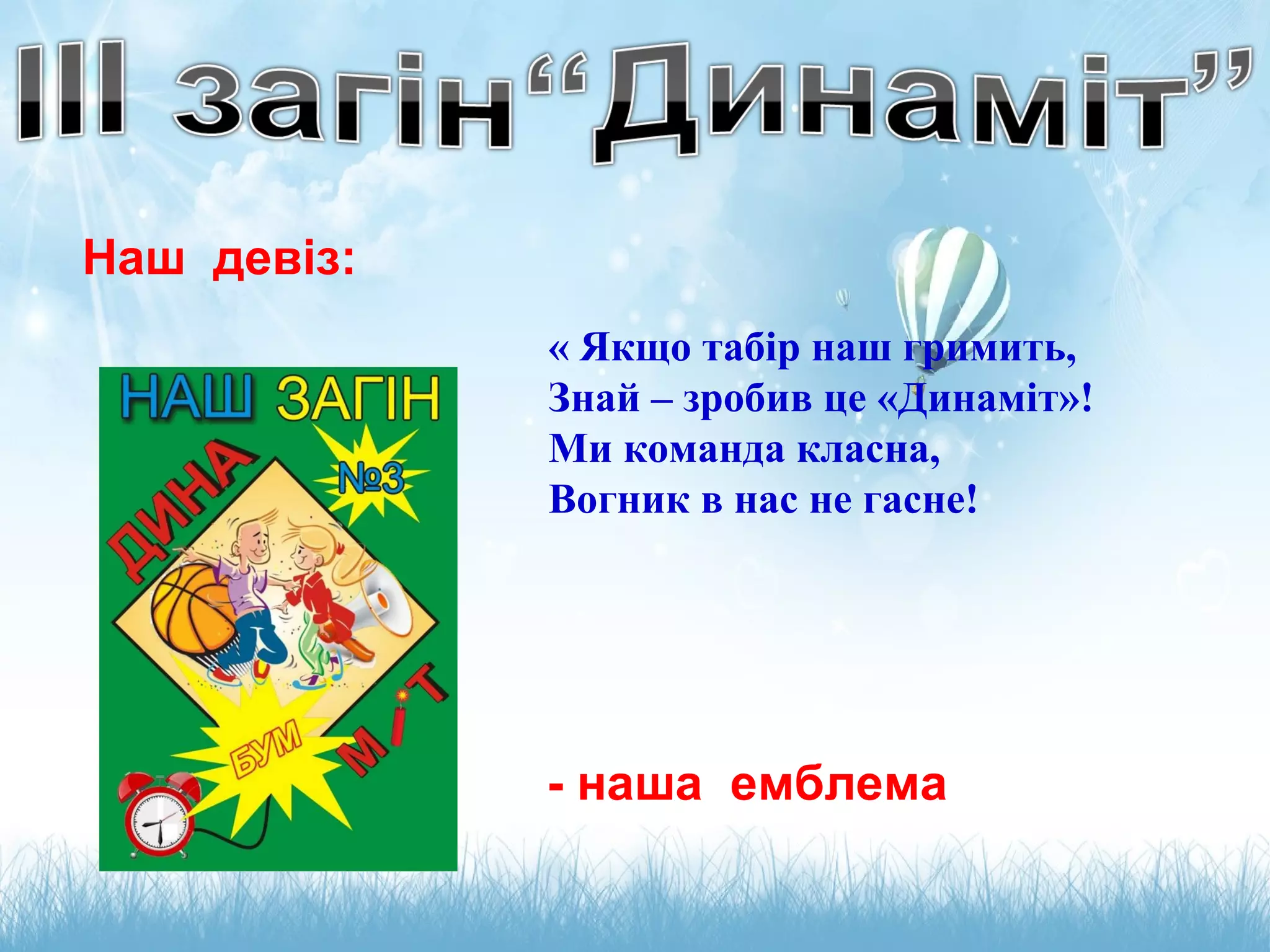 « Якщо табір наш гримить,
Знай – зробив це «Динаміт»!
Ми команда класна,
Вогник в нас не гасне!
- наша емблема
Наш девіз:
 