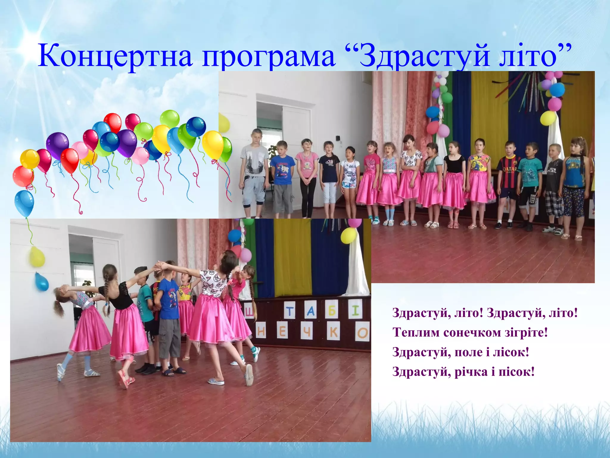 Концертна програма “Здрастуй літо”
Здрастуй, літо! Здрастуй, літо!
Теплим сонечком зігріте!
Здрастуй, поле і лісок!
Здрастуй, річка і пісок!
 
