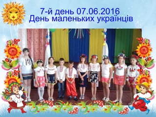 7-й день 07.06.2016
День маленьких українців
 