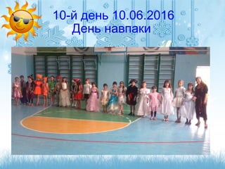 10-й день 10.06.2016
День навпаки
 