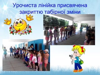 Урочиста лінійка присвячена
закриттю табірної зміни
 