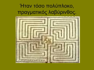 Ήταν τόσο πολύπλοκο,
πραγματικός λαβύρινθος.
 