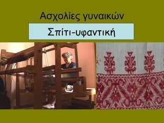 Ασχολίες γυναικών
Σπίτι-υφαντική
 