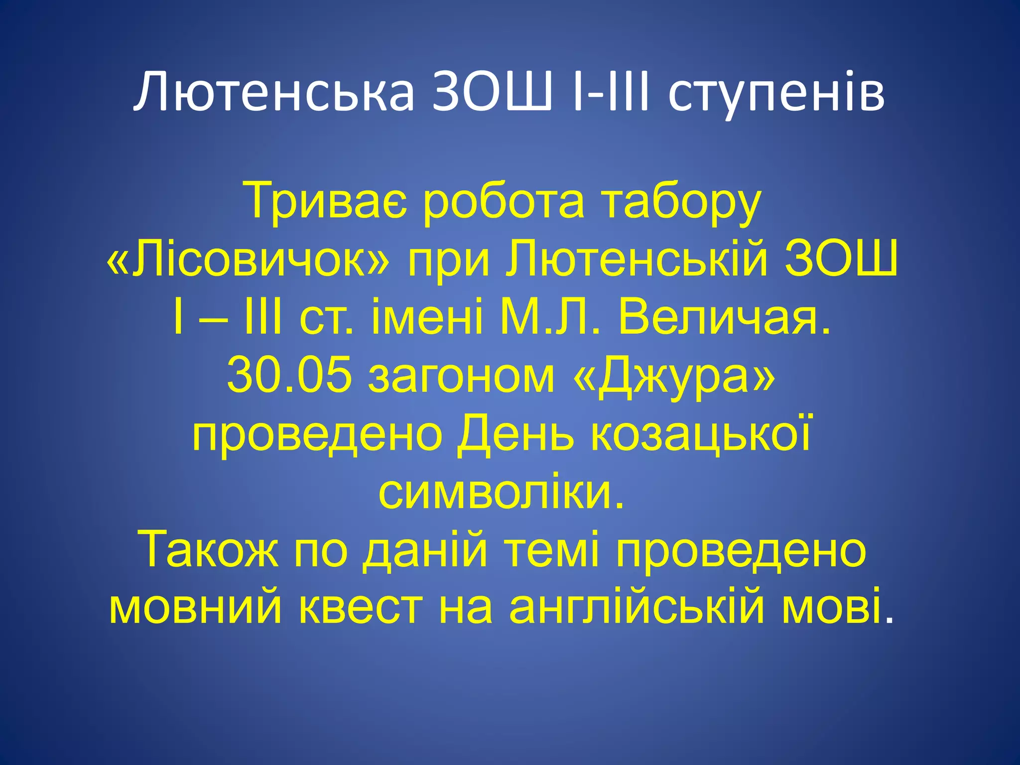 Лютенська ЗОШ І-ІІІ ступенів
Триває робота табору
«Лісовичок» при Лютенській ЗОШ
I – III ст. імені М.Л. Величая.
30.05 загоном «Джура»
проведено День козацької
символіки.
Також по даній темі проведено
мовний квест на англійській мові.
 