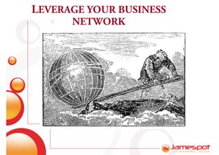 LEVERAGE YOUR BUSINESS
      NETWORK
 