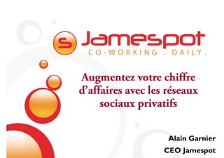 Augmentez votre chiffre
d’affaires avec les réseaux
     sociaux privatifs

                    Alain Garnier
                   CEO Jamespot
 