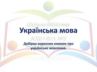 Українська мова
Добірка корисних книжок про
українське мовлення.
 