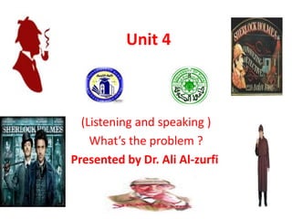 Unit 4
(Listening and speaking )
What’s the problem ?
Presented by Dr. Ali Al-zurfi
 