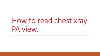 How to read chest xray
PA view.
.
 