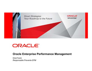Oracle Enterprise Performance Management
Oriol Farré
Responsable Preventa EPM
 