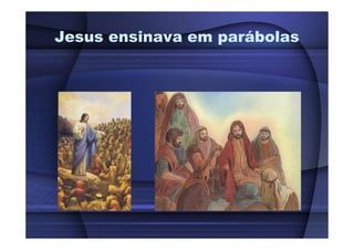 Jesus ensinava em parábolas
 