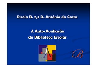 Escola B. 2,3 D. António da Costa


       A Auto-Avaliação
      da Biblioteca Escolar
 