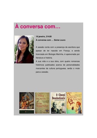 À conversa com…
      19 janeiro, 21h30
      À conversa com … Sónia Louro


      A sessão conta com a presença da escritora que
      apesar de ter nascido em França, e sendo
      licenciada em Biologia Marinha, é apaixonada por
      literatura e história.
      A sua vida e a sua obra, com quatro romances
      históricos publicados acerca de personalidades
      marcantes da cultura portuguesa, serão o mote
      para a sessão.
 