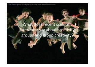 The dance group black grace, picture from www.boston.com




                What does recent scientific
             litterature say about creativity,
               groups and group creativity?
 