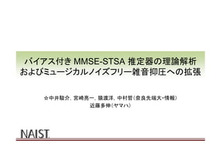 バイアス付きMMSE-STSA推定器の理論解析およびミュージカルノイズフリー雑音抑圧への拡張 Slide 1