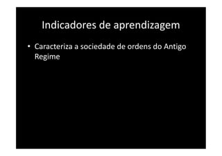 Indicadores de aprendizagem
• Caracteriza a sociedade de ordens do Antigo
Regime
 