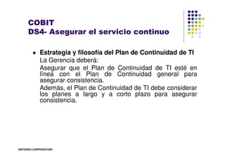 COBIT
     DS4- Asegurar el servicio continuo

            Estrategia y filosofía del Plan de Continuidad de TI
          ...