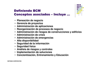 Definiendo BCM
         Conceptos asociados – Incluye …
          •   Planeación de negocio
          •   Gerencia de proy...