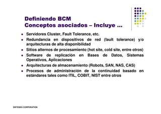 Definiendo BCM
         Conceptos asociados – Incluye …
          Servidores Cluster, Fault Tolerance, etc.
          Redu...