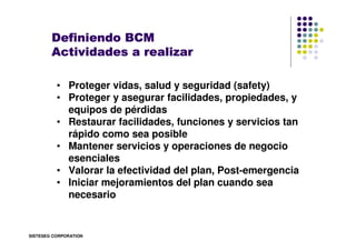 Definiendo BCM
        Actividades a realizar

          • Proteger vidas, salud y seguridad (safety)
          • Proteger...
