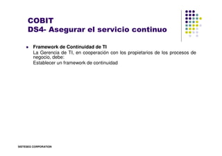 COBIT
     DS4- Asegurar el servicio continuo

         Framework de Continuidad de TI
         La Gerencia de TI, en coop...