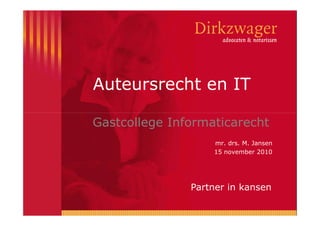 Auteursrecht en IT
Partner in kansen
Gastcollege Informaticarecht
mr. drs. M. Jansen
15 november 2010
 