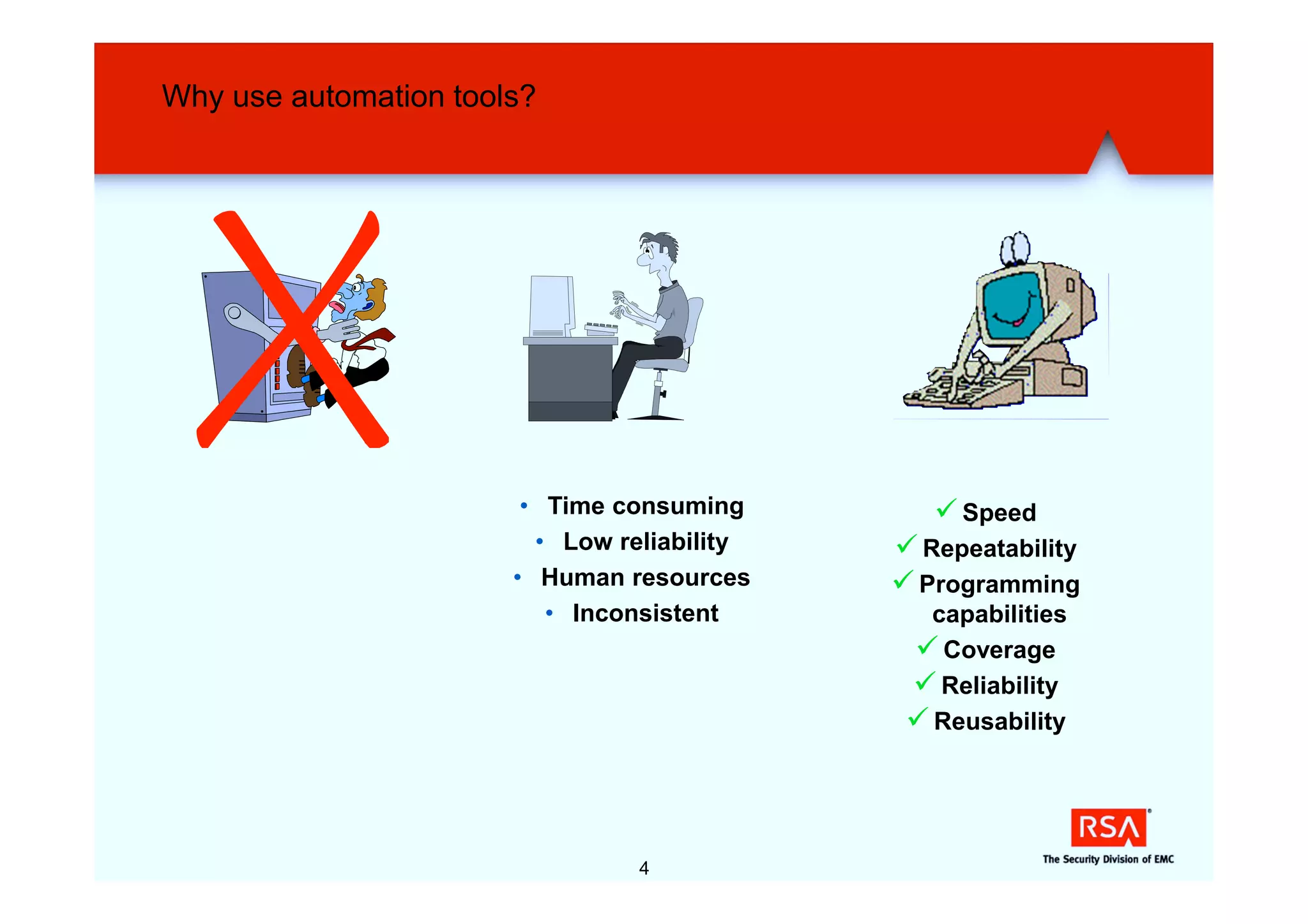 Why use automation tools?




                        • Time consuming        ü Speed
                         • Low reliability   ü Repeatability
                       • Human resources     ü Programming
                          • Inconsistent        capabilities
                                              ü Coverage
                                              ü Reliability
                                              ü Reusability



                                 4
 