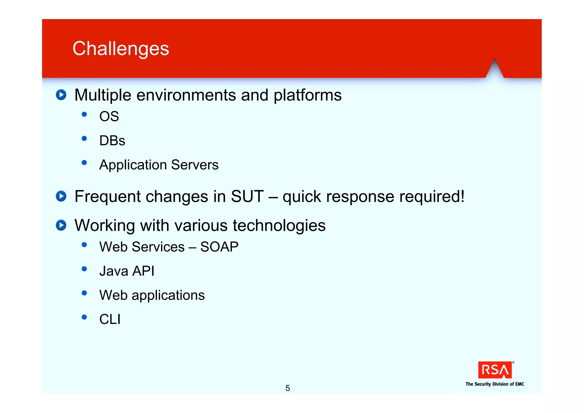 Challenges

Multiple environments and platforms
•   OS
•   DBs
•   Application Servers

Frequent changes in SUT – quick response required!
Working with various technologies
•   Web Services – SOAP
•   Java API
•   Web applications
•   CLI



                           5
 