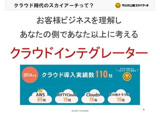 クラウド時代のスカイアーチって？
お客様ビジネスを理解し
あなたの側であなた以上に考えるあなたの側であなた以上に考える
クラウドインテグレータークラウドインテグレーター
6
 