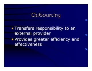 Outsourcing

• Transfers responsibility to an
  external provider
• Provides greater efficiency and
  effectiveness
 