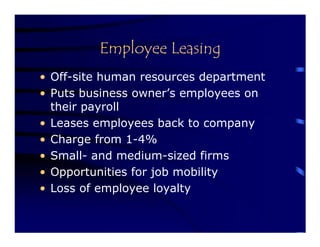Employee Leasing
• Off-site human resources department
• Puts business owner’s employees on
  their payroll
• Leases employees back to company
• Charge from 1-4%
• Small- and medium-sized firms
• Opportunities for job mobility
• Loss of employee loyalty
 