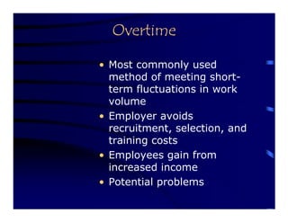 Overtime

• Most commonly used
  method of meeting short-
  term fluctuations in work
  volume
• Employer avoids
  recruitment, selection, and
  training costs
• Employees gain from
  increased income
• Potential problems
 