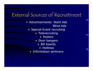 External Sources of Recruitment
      • Advertisements- Want Ads
                        Blind Ads
       • Special Event recruiting
            • Telerecruiting
               • Posters
            • Door hangers
             • Bill boards
               • Hotlines
        • Information seminars
 