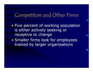 Competitors and Other Firms
• Five percent of working population
  is either actively seeking or
  receptive to change
• Smaller firms look for employees
  trained by larger organizations
 