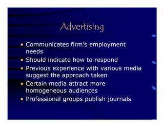 Advertising
• Communicates firm’s employment
  needs
• Should indicate how to respond
• Previous experience with various media
  suggest the approach taken
• Certain media attract more
  homogeneous audiences
• Professional groups publish journals
 