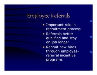 Employee Referrals
      • Important role in
        recruitment process
      • Referrals better
        qualified and stay
        on job longer
      • Recruit new hires
        through employee-
        referral incentive
        programs
 